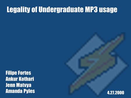 Filipe Fortes Ankur Kothari Jenn Matvya Amanda Pyles 4.27.2000 Legality of Undergraduate MP3 usage.