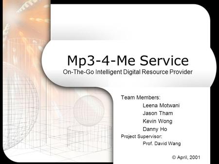 Mp3-4-Me Service On-The-Go Intelligent Digital Resource Provider Team Members: Leena Motwani Jason Tham Kevin Wong Danny Ho Project Supervisor: Prof. David.