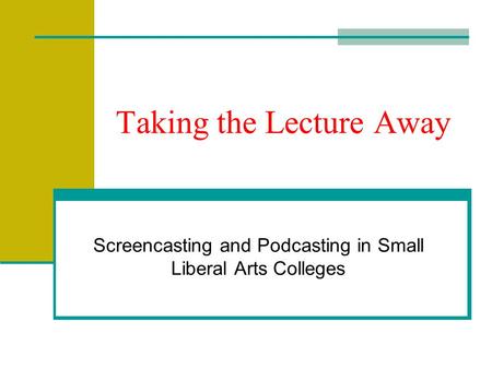 Taking the Lecture Away Screencasting and Podcasting in Small Liberal Arts Colleges.