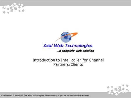 Introduction to Intellicaller for Channel Partners/Clients Confidential. © 2009-2010 Zeal Web Technologies. Please destroy if you are not the intended.