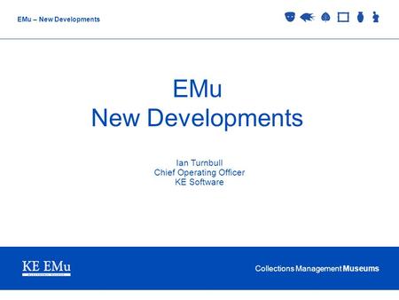 Collections Management Museums EMu – New Developments EMu New Developments Ian Turnbull Chief Operating Officer KE Software.