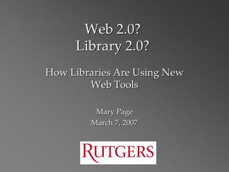 Web 2.0? Library 2.0? How Libraries Are Using New Web Tools Mary Page March 7, 2007.