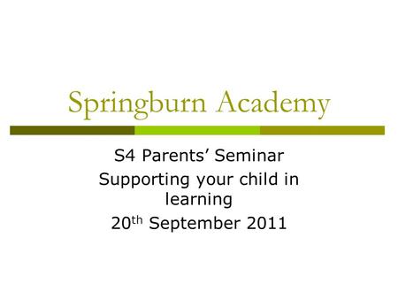 Springburn Academy S4 Parents’ Seminar Supporting your child in learning 20 th September 2011.