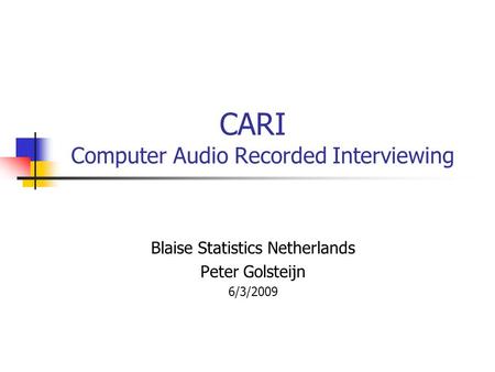CARI Computer Audio Recorded Interviewing Blaise Statistics Netherlands Peter Golsteijn 6/3/2009.