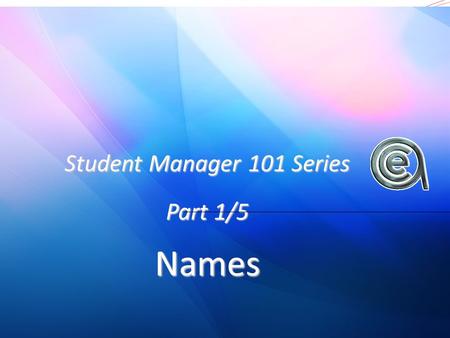 Student Manager 101 Series Part 1/5 Names. A general intro to Student Manager Inputting a name Editing names A few useful tips.