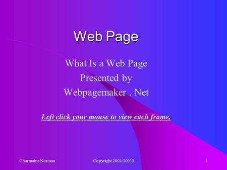 Charmaine NormanCopyright 2002-200131 What Is a Web Page Presented by Webpagemaker. Net Left click your mouse to view each frame, Web Page.