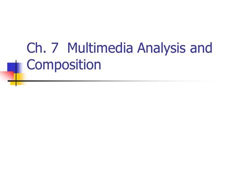 Ch. 7 Multimedia Analysis and Composition
