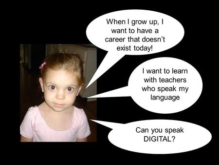 I want to learn with teachers who speak my language When I grow up, I want to have a career that doesn’t exist today! Can you speak DIGITAL?