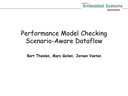 Performance Model Checking Scenario-Aware Dataflow Bart Theelen, Marc Geilen, Jeroen Voeten.