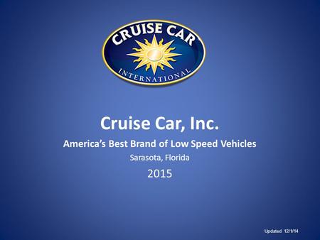 Cruise Car, Inc. America’s Best Brand of Low Speed Vehicles Sarasota, Florida 2015 Updated 12/1/14.