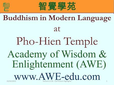 智覺學苑 Buddhism in Modern Language at Pho-Hien Temple Academy of Wisdom & Enlightenment (AWE) www.AWE-edu.com 102/02/2013Lecture L2.1X: Curriculum Highlights.