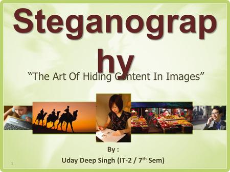 Steganograp hy By : Uday Deep Singh (IT-2 / 7 th Sem) “The Art Of Hiding Content In Images” 1.
