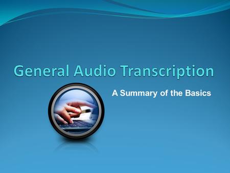 A Summary of the Basics. What is Audio Transcription? Audio Transcription is the practise of converting audio files to typed text. Audio File types include.wav,.mp3,.mp4.