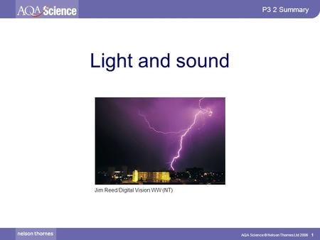 AQA Science © Nelson Thornes Ltd 2006 1 P3 2 Summary Light and sound Jim Reed/Digital Vision WW (NT)