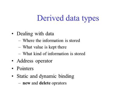 Derived data types Dealing with data –Where the information is stored –What value is kept there –What kind of information is stored Address operator Pointers.