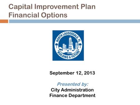 Capital Improvement Plan Financial Options September 12, 2013 Presented by: City Administration Finance Department.