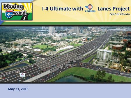 I-4 Ultimate with Lanes Project Central Florida 1 May 21, 2013.
