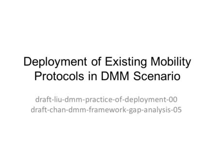 Deployment of Existing Mobility Protocols in DMM Scenario draft-liu-dmm-practice-of-deployment-00 draft-chan-dmm-framework-gap-analysis-05.