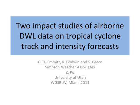 Two impact studies of airborne DWL data on tropical cyclone track and intensity forecasts G. D. Emmitt, K. Godwin and S. Greco Simpson Weather Associates.