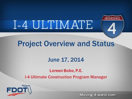 Project Overview and Status June 17, 2014 Loreen Bobo, P.E. I-4 Ultimate Construction Program Manager.