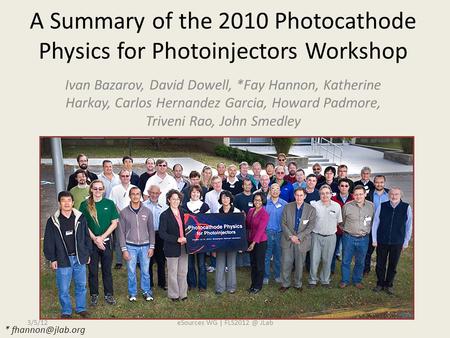 A Summary of the 2010 Photocathode Physics for Photoinjectors Workshop Ivan Bazarov, David Dowell, *Fay Hannon, Katherine Harkay, Carlos Hernandez Garcia,