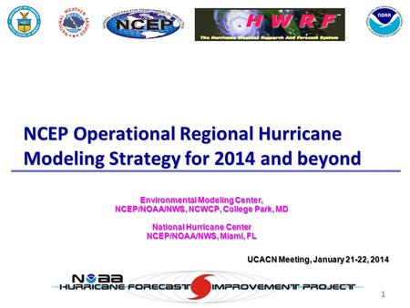 1 NCEP Operational Regional Hurricane Modeling Strategy for 2014 and beyond Environmental Modeling Center, NCEP/NOAA/NWS, NCWCP, College Park, MD National.