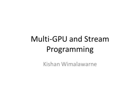 Multi-GPU and Stream Programming Kishan Wimalawarne.