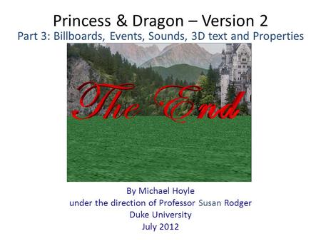 Princess & Dragon – Version 2 By Michael Hoyle under the direction of Professor Susan Rodger Duke University July 2012 Part 3: Billboards, Events, Sounds,