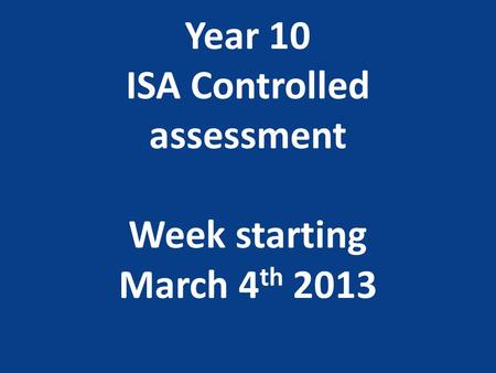 Year 10 ISA Controlled assessment Week starting March 4 th 2013.