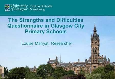 The Strengths and Difficulties Questionnaire in Glasgow City Primary Schools Louise Marryat, Researcher.