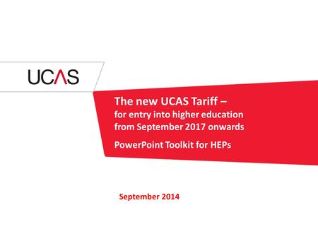 The new UCAS Tariff – for entry into higher education from September 2017 onwards PowerPoint Toolkit for HEPs September 2014.