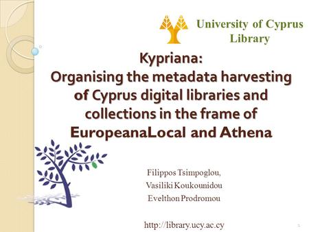 Kypriana: Organising the metadata harvesting of Cyprus digital libraries and collections in the frame of EuropeanaLocal and Athena Filippos Tsimpoglou,