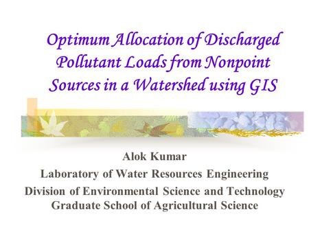 Optimum Allocation of Discharged Pollutant Loads from Nonpoint Sources in a Watershed using GIS Alok Kumar Laboratory of Water Resources Engineering Division.