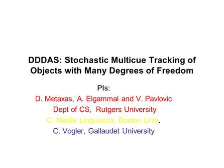 DDDAS: Stochastic Multicue Tracking of Objects with Many Degrees of Freedom PIs: D. Metaxas, A. Elgammal and V. Pavlovic Dept of CS, Rutgers University.