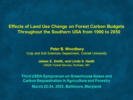 Effects of Land Use Change on Forest Carbon Budgets Throughout the Southern USA from 1900 to 2050 Peter B. Woodbury Crop and Soil Sciences Department,