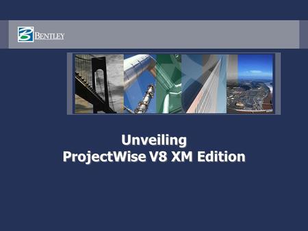 Unveiling ProjectWise V8 XM Edition. ProjectWise V8 XM Edition An integrated system of collaboration servers that enable your AEC project teams, your.
