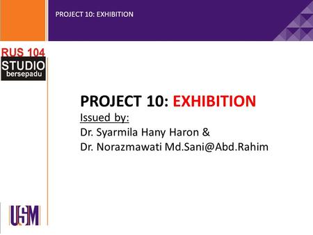 PROJECT 10: EXHIBITION Issued by: Dr. Syarmila Hany Haron & Dr. Norazmawati