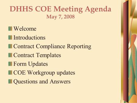 DHHS COE Meeting Agenda May 7, 2008 Welcome Introductions Contract Compliance Reporting Contract Templates Form Updates COE Workgroup updates Questions.