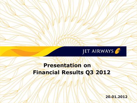 1 1 1 1 1 JET AIRWAYS (I) LTD Presentation on Financial Results Q3 2012 20.01.2012.