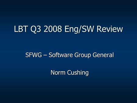 LBT Q3 2008 Eng/SW Review SFWG – Software Group General Norm Cushing.