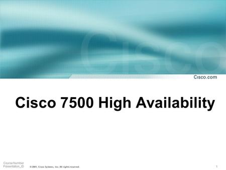 1 Course Number Presentation_ID © 2001, Cisco Systems, Inc. All rights reserved. Cisco 7500 High Availability.