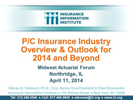 P/C Insurance Industry Overview & Outlook for 2014 and Beyond Midwest Actuarial Forum Northridge, IL April 11, 2014 Steven N. Weisbart, Ph.D., CLU, Senior.