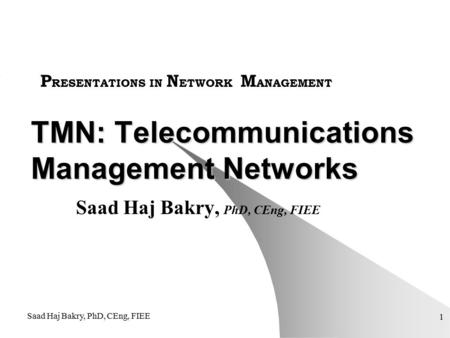 Saad Haj Bakry, PhD, CEng, FIEE 1 TMN: Telecommunications Management Networks Saad Haj Bakry, PhD, CEng, FIEE P RESENTATIONS IN N ETWORK M ANAGEMENT.