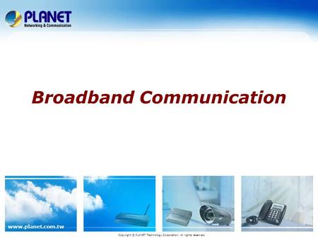 Www.planet.com.tw Broadband Communication Copyright © PLANET Technology Corporation. All rights reserved.