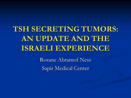 TSH SECRETING TUMORS: AN UPDATE AND THE ISRAELI EXPERIENCE Rosane Abramof Ness Sapir Medical Center.