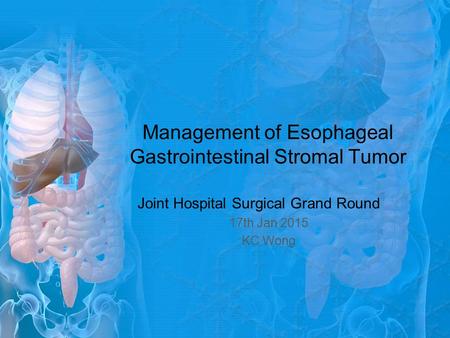 Management of Esophageal Gastrointestinal Stromal Tumor Joint Hospital Surgical Grand Round 17th Jan 2015 KC Wong.