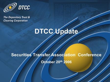 DTCC Update Securities Transfer Association Conference October 20 th 2006 DTCC Update Securities Transfer Association Conference October 20 th 2006.