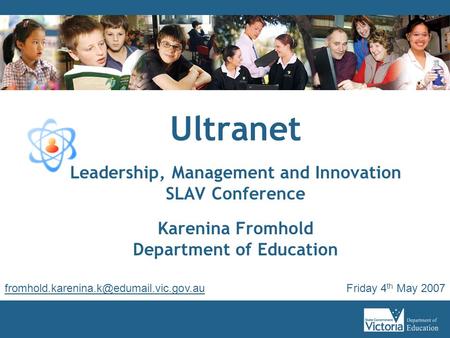 Ultranet Leadership, Management and Innovation SLAV Conference Karenina Fromhold Department of Education Friday 4 th May