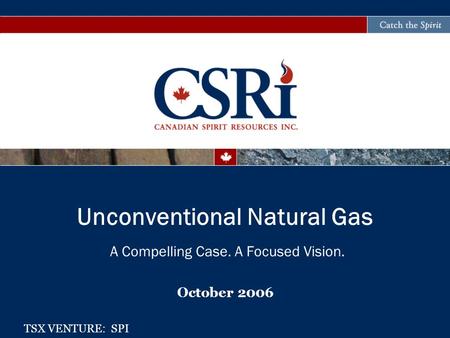 A Compelling Case. A Focused Vision. October 2006 Unconventional Natural Gas TSX VENTURE: SPI.
