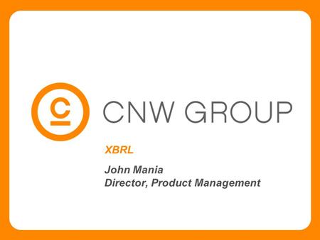 XBRL John Mania Director, Product Management. Slide # 2 CNW Group & XBRL  CNW Group - XBRL involvement on two fronts:  News Release dissemination 